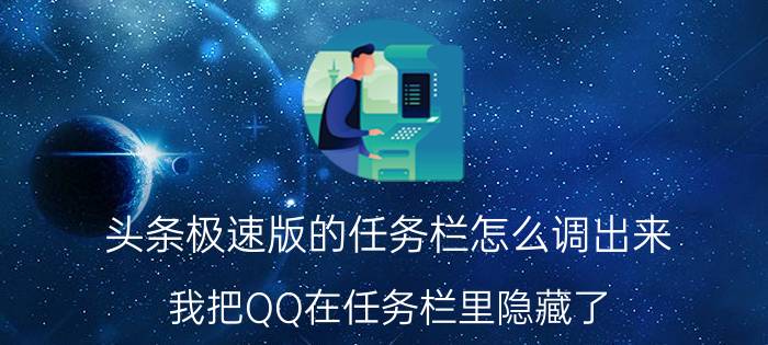 头条极速版的任务栏怎么调出来 我把QQ在任务栏里隐藏了，怎么再找出来啊？